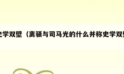 史学双壁（离骚与司马光的什么并称史学双壁）