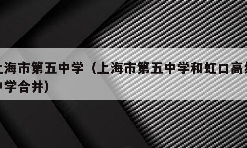 上海市第五中学（上海市第五中学和虹口高级中学合并）