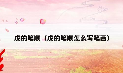 戊的笔顺（戊的笔顺怎么写笔画）