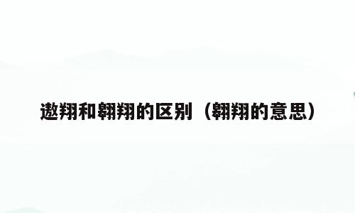 遨翔和翱翔的区别（翱翔的意思）
