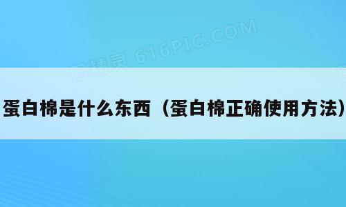 蛋白棉是什么东西（蛋白棉正确使用方法）