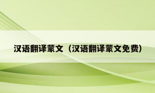 汉语翻译蒙文（汉语翻译蒙文免费）
