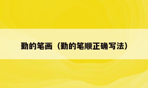 勤的笔画（勤的笔顺正确写法）