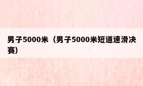 男子5000米（男子5000米短道速滑决赛）