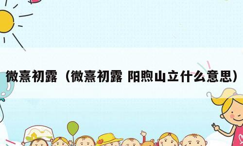 微熹初露（微熹初露 阳煦山立什么意思）