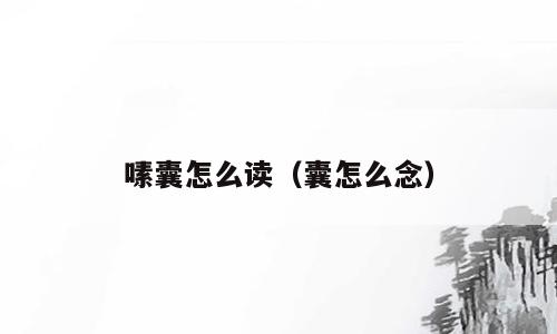 嗉囊怎么读（囊怎么念）