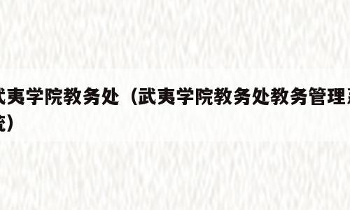 武夷学院教务处（武夷学院教务处教务管理系统）