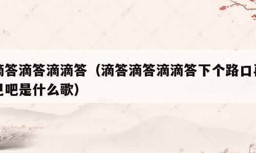滴答滴答滴滴答（滴答滴答滴滴答下个路口再见吧是什么歌）