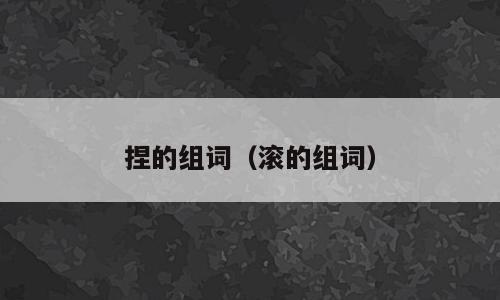 捏的组词（滚的组词）