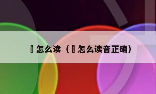 緛怎么读（緛怎么读音正确）