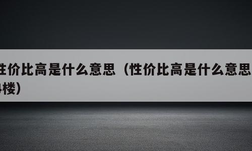 性价比高是什么意思（性价比高是什么意思14楼）