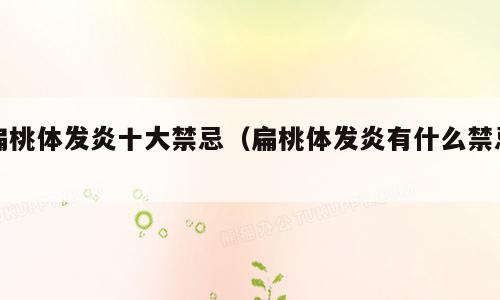 扁桃体发炎十大禁忌（扁桃体发炎有什么禁忌）
