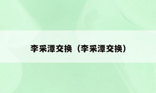 李采潭交换（李采潭交换）