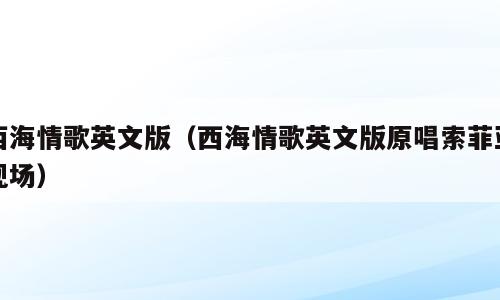 西海情歌英文版（西海情歌英文版原唱索菲亚现场）