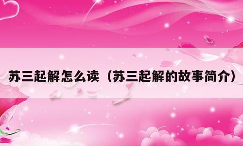 苏三起解怎么读（苏三起解的故事简介）