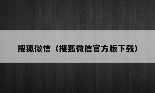 搜狐微信（搜狐微信官方版下载）