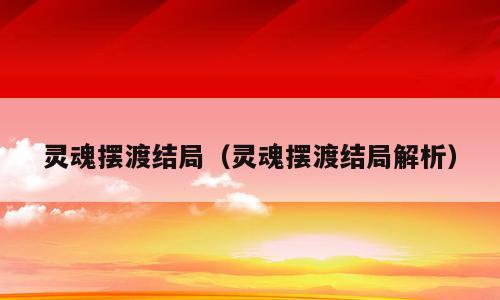 灵魂摆渡结局（灵魂摆渡结局解析）