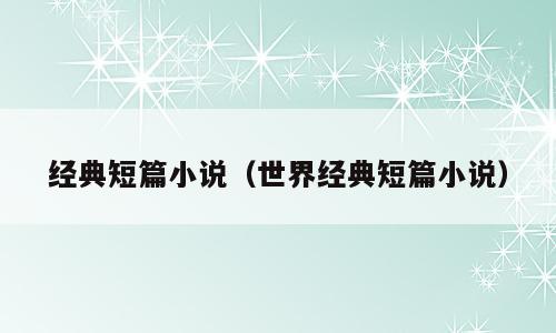 经典短篇小说（世界经典短篇小说）