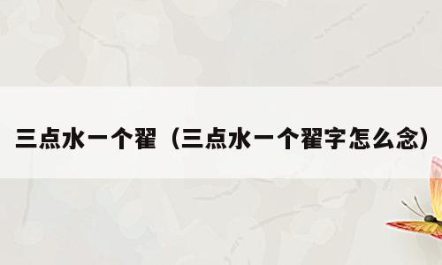 三点水一个翟（三点水一个翟字怎么念）