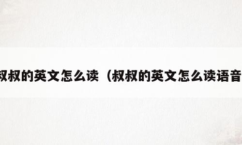 叔叔的英文怎么读（叔叔的英文怎么读语音）