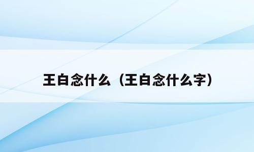 王白念什么（王白念什么字）