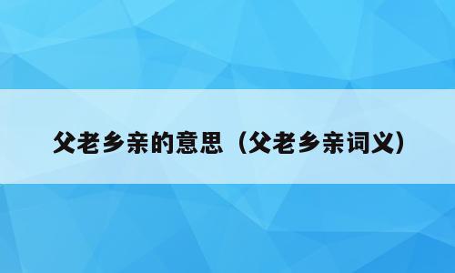 父老乡亲的意思（父老乡亲词义）