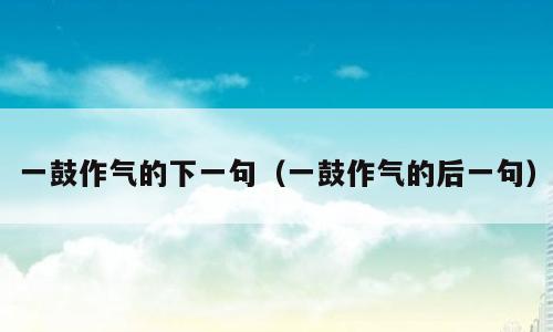 一鼓作气的下一句（一鼓作气的后一句）