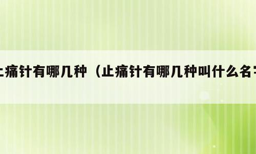 止痛针有哪几种（止痛针有哪几种叫什么名字）
