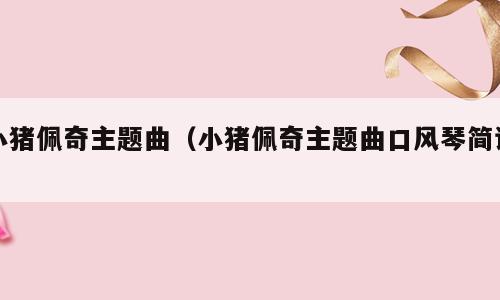 小猪佩奇主题曲（小猪佩奇主题曲口风琴简谱）