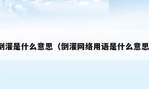倒灌是什么意思（倒灌网络用语是什么意思）