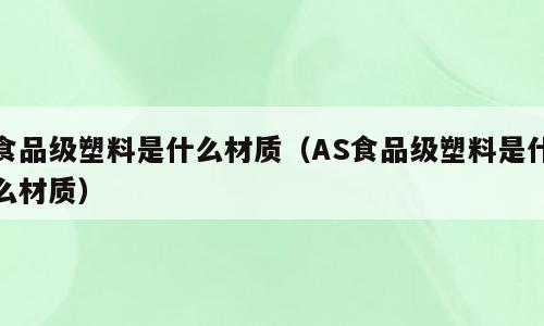 食品级塑料是什么材质（AS食品级塑料是什么材质）