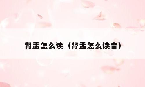 肾盂怎么读（肾盂怎么读音）