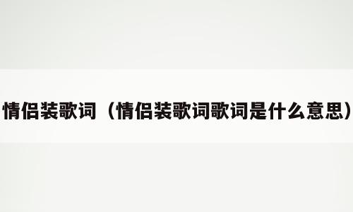 情侣装歌词（情侣装歌词歌词是什么意思）