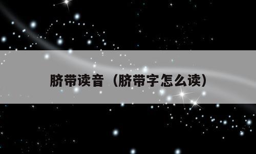 脐带读音（脐带字怎么读）