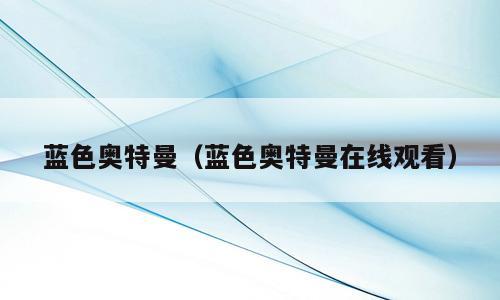 蓝色奥特曼（蓝色奥特曼在线观看）