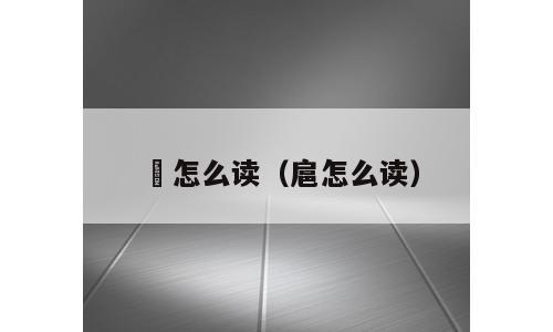 巵怎么读（扈怎么读）