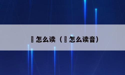 漌怎么读（漌怎么读音）