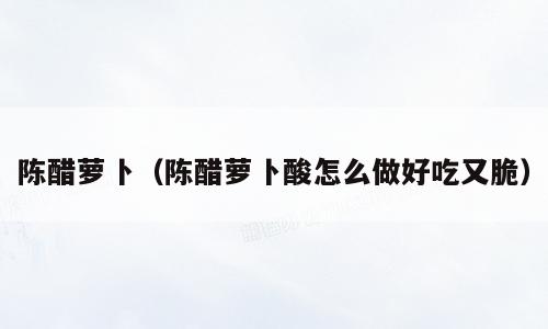 陈醋萝卜（陈醋萝卜酸怎么做好吃又脆）