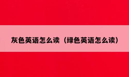 灰色英语怎么读（绿色英语怎么读）