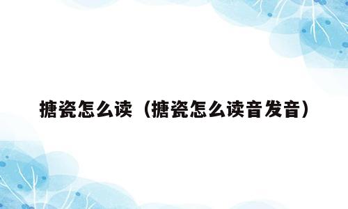 搪瓷怎么读（搪瓷怎么读音发音）
