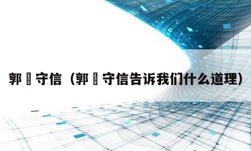 郭伋守信（郭伋守信告诉我们什么道理）