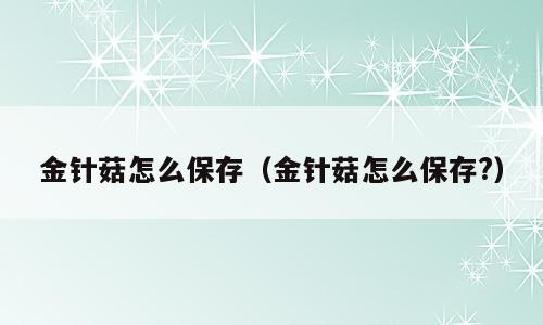 金针菇怎么保存（金针菇怎么保存?）