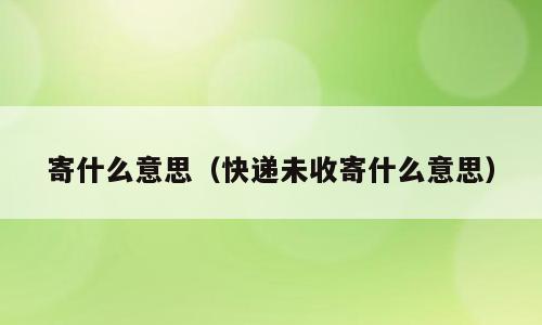 寄什么意思（快递未收寄什么意思）