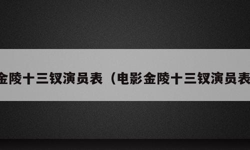 金陵十三钗演员表（电影金陵十三钗演员表）