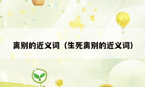 离别的近义词（生死离别的近义词）