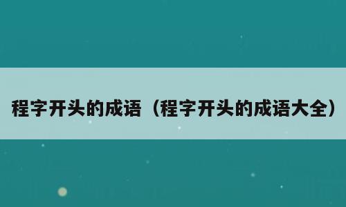 程字开头的成语（程字开头的成语大全）