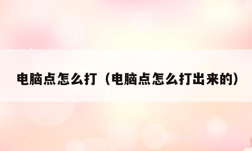 电脑点怎么打（电脑点怎么打出来的）