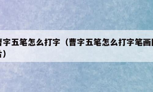 曹字五笔怎么打字（曹字五笔怎么打字笔画图片）
