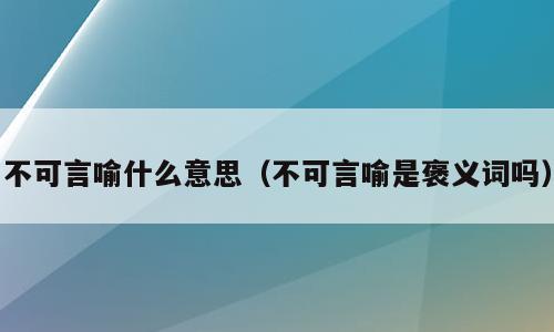 不可言喻什么意思（不可言喻是褒义词吗）