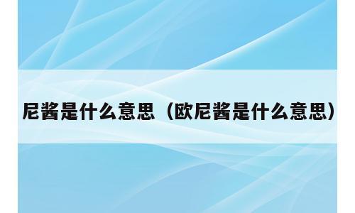 尼酱是什么意思（欧尼酱是什么意思）